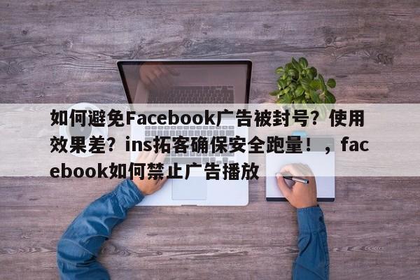 如何避免Facebook广告被封号?使用效果差?ins拓客确保安全跑量!,facebook如何禁止广告播放