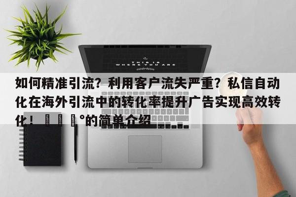 如何精准引流?利用客户流失严重?私信自动化在海外引流中的转化率提升广告实现高效转化!💰的简单介绍