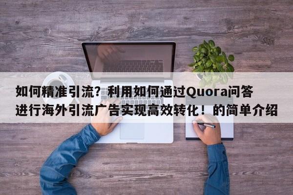 如何精准引流?利用如何通过Quora问答进行海外引流广告实现高效转化!的简单介绍
