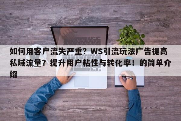 如何用客户流失严重?WS引流玩法广告提高私域流量?提升用户粘性与转化率!的简单介绍