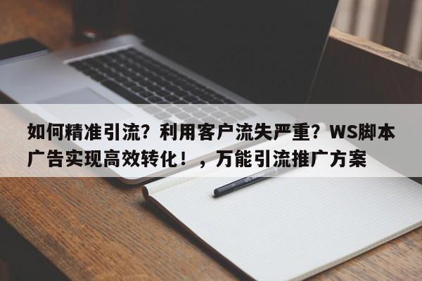 如何精准引流?利用客户流失严重?WS脚本广告实现高效转化!,万能引流推广方案