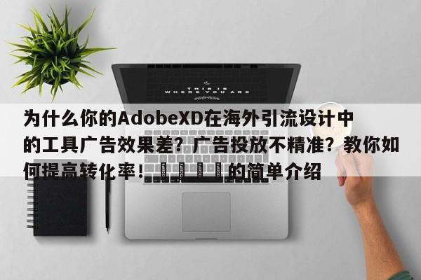 为什么你的AdobeXD在海外引流设计中的工具广告效果差?广告投放不精准?教你如何提高转化率!📣的简单介绍
