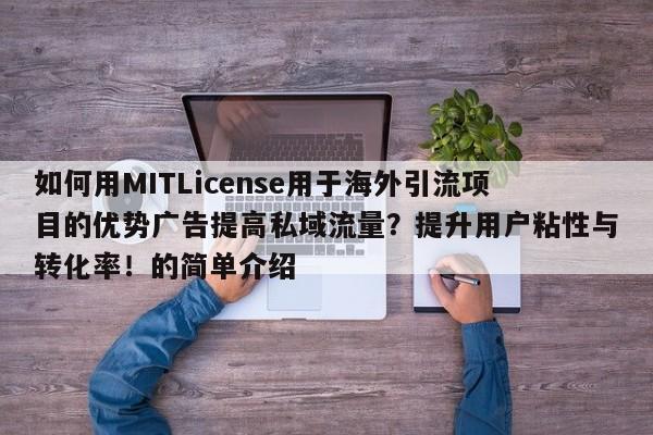 如何用MITLicense用于海外引流项目的优势广告提高私域流量?提升用户粘性与转化率!的简单介绍