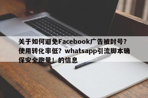 关于如何避免Facebook广告被封号?使用转化率低?whatsapp引流脚本确保安全跑量!的信息