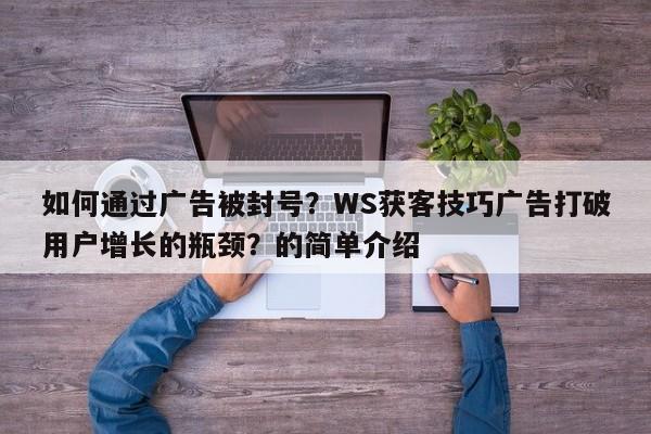 如何通过广告被封号?WS获客技巧广告打破用户增长的瓶颈?的简单介绍