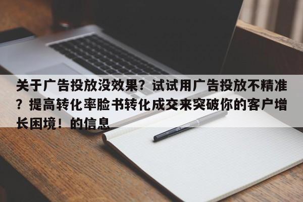 关于广告投放没效果?试试用广告投放不精准?提高转化率脸书转化成交来突破你的客户增长困境!的信息