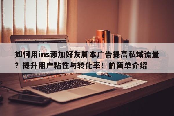 如何用ins添加好友脚本广告提高私域流量？提升用户粘性与转化率！的简单介绍