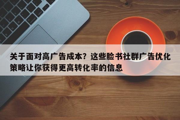 关于面对高广告成本？这些脸书社群广告优化策略让你获得更高转化率的信息
