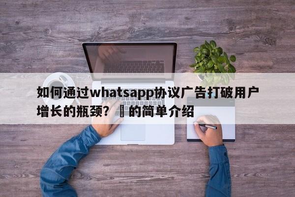 如何通过whatsapp协议广告打破用户增长的瓶颈?⚡的简单介绍