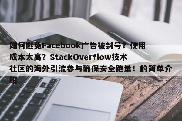 如何避免Facebook广告被封号?使用成本太高?StackOverflow技术社区的海外引流参与确保安全跑量!的简单介绍