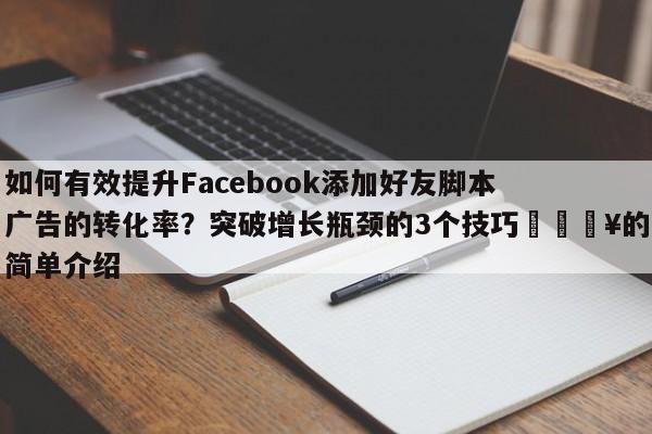 如何有效提升Facebook添加好友脚本广告的转化率?突破增长瓶颈的3个技巧💥的简单介绍