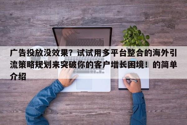 广告投放没效果?试试用多平台整合的海外引流策略规划来突破你的客户增长困境!的简单介绍
