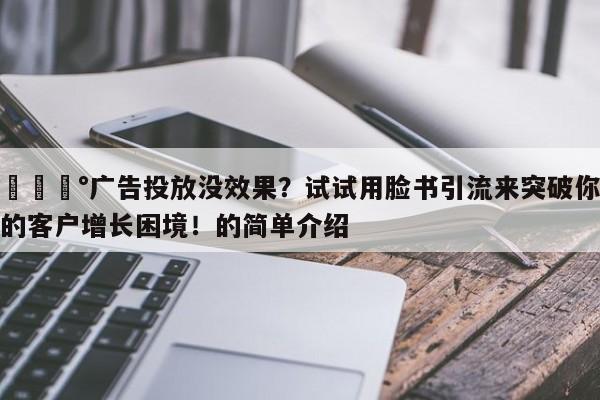 💰广告投放没效果？试试用脸书引流来突破你的客户增长困境！的简单介绍