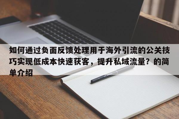 如何通过负面反馈处理用于海外引流的公关技巧实现低成本快速获客，提升私域流量？的简单介绍