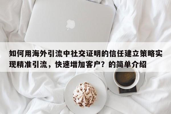 如何用海外引流中社交证明的信任建立策略实现精准引流，快速增加客户？的简单介绍