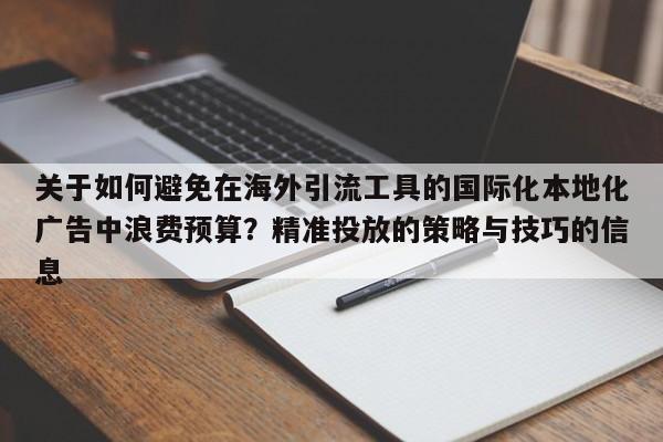 关于如何避免在海外引流工具的国际化本地化广告中浪费预算？精准投放的策略与技巧的信息