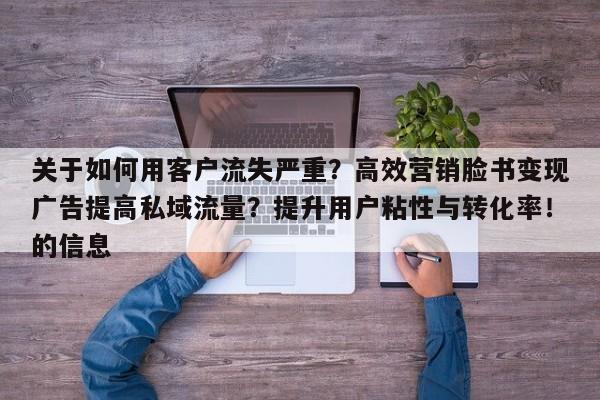 关于如何用客户流失严重？高效营销脸书变现广告提高私域流量？提升用户粘性与转化率！的信息