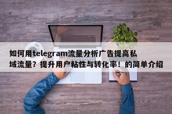 如何用telegram流量分析广告提高私域流量？提升用户粘性与转化率！的简单介绍