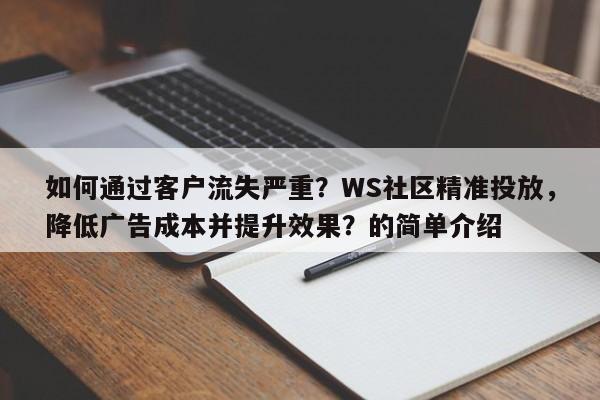 如何通过客户流失严重？WS社区精准投放，降低广告成本并提升效果？的简单介绍