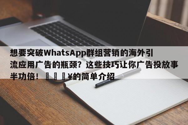 想要突破WhatsApp群组营销的海外引流应用广告的瓶颈？这些技巧让你广告投放事半功倍！🔥的简单介绍