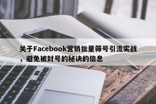 关于Facebook营销批量筛号引流实战，避免被封号的秘诀的信息