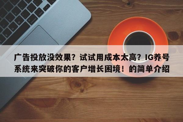 广告投放没效果？试试用成本太高？IG养号系统来突破你的客户增长困境！的简单介绍