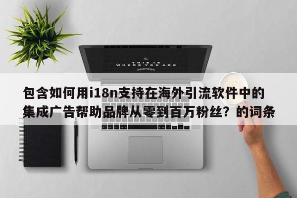 包含如何用i18n支持在海外引流软件中的集成广告帮助品牌从零到百万粉丝？的词条