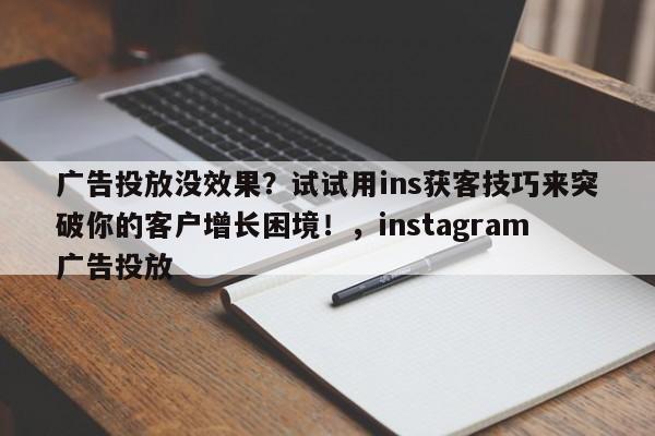广告投放没效果？试试用ins获客技巧来突破你的客户增长困境！，instagram广告投放