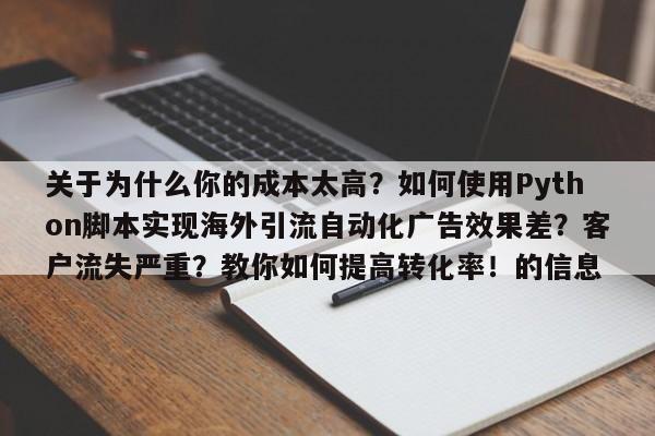 关于为什么你的成本太高？如何使用Python脚本实现海外引流自动化广告效果差？客户流失严重？教你如何提高转化率！的信息