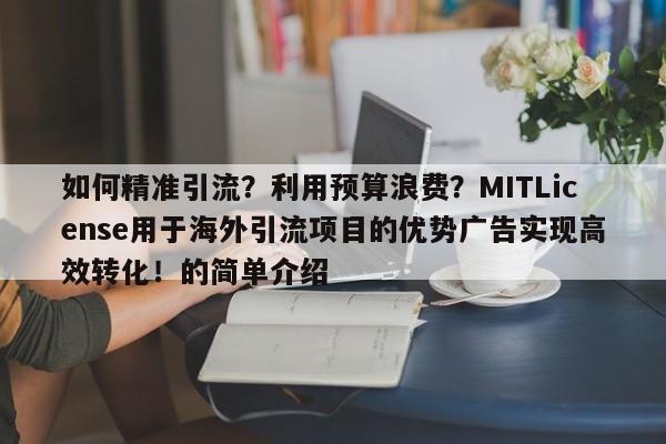 如何精准引流？利用预算浪费？MITLicense用于海外引流项目的优势广告实现高效转化！的简单介绍