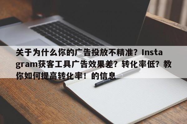 关于为什么你的广告投放不精准？Instagram获客工具广告效果差？转化率低？教你如何提高转化率！的信息