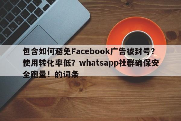 包含如何避免Facebook广告被封号?使用转化率低?whatsapp社群确保安全跑量!的词条