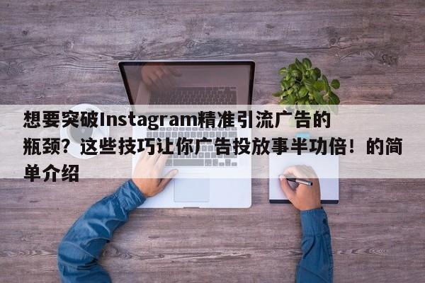 想要突破Instagram精准引流广告的瓶颈？这些技巧让你广告投放事半功倍！的简单介绍