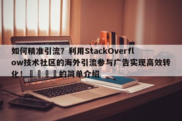 如何精准引流?利用StackOverflow技术社区的海外引流参与广告实现高效转化!🎯的简单介绍