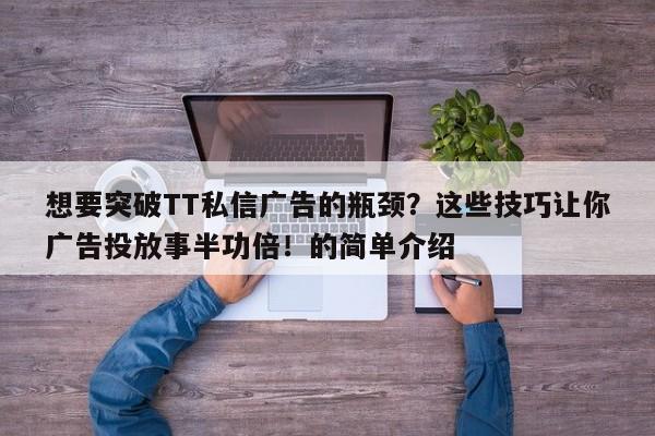 想要突破TT私信广告的瓶颈?这些技巧让你广告投放事半功倍!的简单介绍