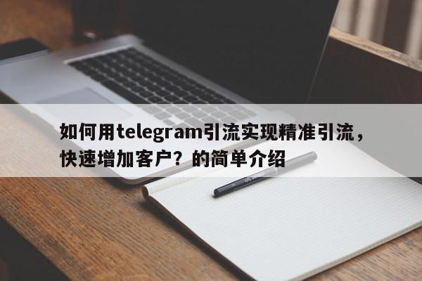 如何用telegram引流实现精准引流，快速增加客户？的简单介绍