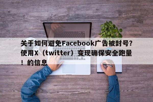 关于如何避免Facebook广告被封号?使用X(twitter)变现确保安全跑量!的信息