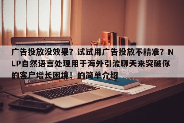 广告投放没效果？试试用广告投放不精准？NLP自然语言处理用于海外引流聊天来突破你的客户增长困境！的简单介绍