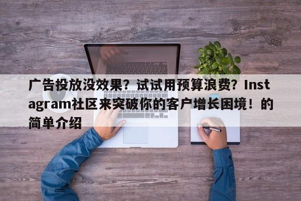广告投放没效果？试试用预算浪费？Instagram社区来突破你的客户增长困境！的简单介绍