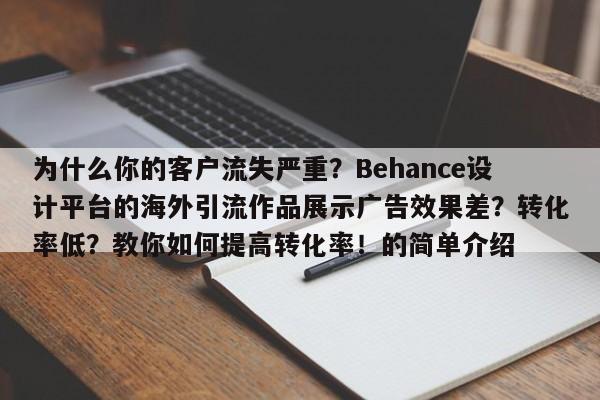 为什么你的客户流失严重?Behance设计平台的海外引流作品展示广告效果差?转化率低?教你如何提高转化率!的简单介绍