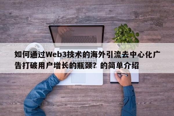 如何通过Web3技术的海外引流去中心化广告打破用户增长的瓶颈？的简单介绍