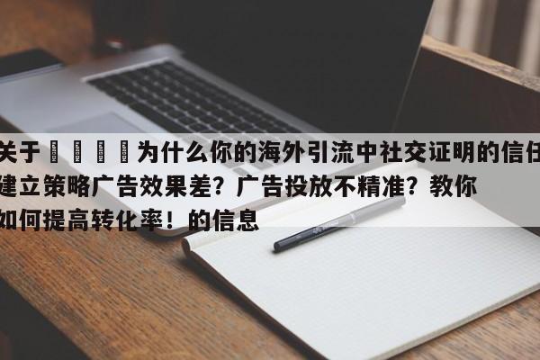 关于🎯为什么你的海外引流中社交证明的信任建立策略广告效果差?广告投放不精准?教你如何提高转化率!的信息