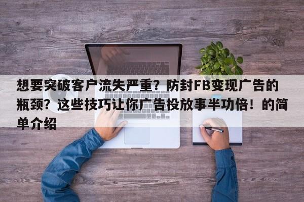想要突破客户流失严重？防封FB变现广告的瓶颈？这些技巧让你广告投放事半功倍！的简单介绍