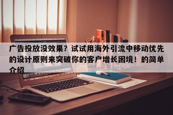 广告投放没效果?试试用海外引流中移动优先的设计原则来突破你的客户增长困境!的简单介绍