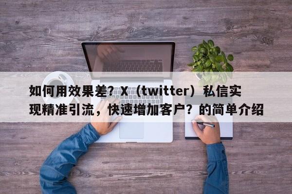 如何用效果差?X(twitter)私信实现精准引流,快速增加客户?的简单介绍