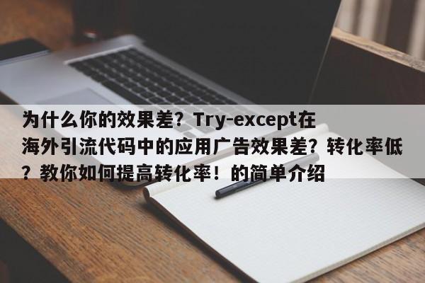 为什么你的效果差?Try-except在海外引流代码中的应用广告效果差?转化率低?教你如何提高转化率!的简单介绍