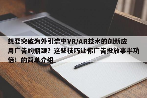 想要突破海外引流中VR/AR技术的创新应用广告的瓶颈?这些技巧让你广告投放事半功倍!的简单介绍