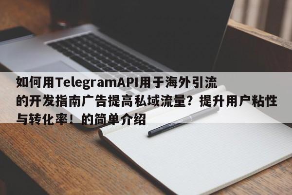 如何用TelegramAPI用于海外引流的开发指南广告提高私域流量?提升用户粘性与转化率!的简单介绍