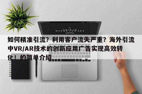 如何精准引流?利用客户流失严重?海外引流中VR/AR技术的创新应用广告实现高效转化!的简单介绍