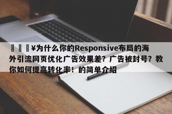 🔥为什么你的Responsive布局的海外引流网页优化广告效果差?广告被封号?教你如何提高转化率!的简单介绍